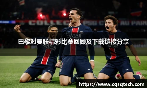 巴黎对曼联精彩比赛回顾及下载链接分享