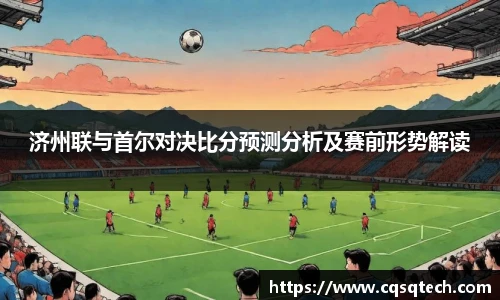 济州联与首尔对决比分预测分析及赛前形势解读