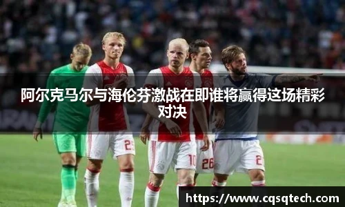 阿尔克马尔与海伦芬激战在即谁将赢得这场精彩对决