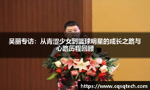 吴丽专访：从青涩少女到篮球明星的成长之路与心路历程回顾